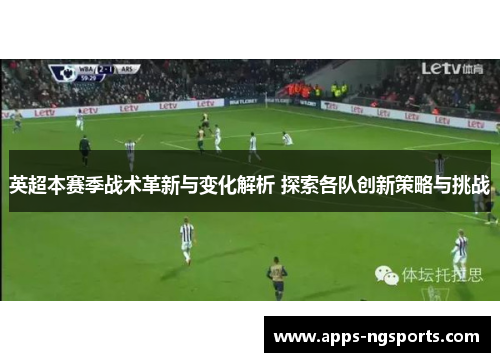 英超本赛季战术革新与变化解析 探索各队创新策略与挑战