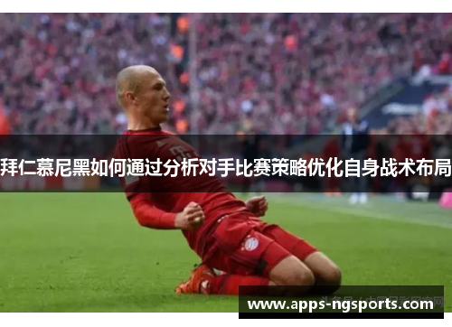 拜仁慕尼黑如何通过分析对手比赛策略优化自身战术布局