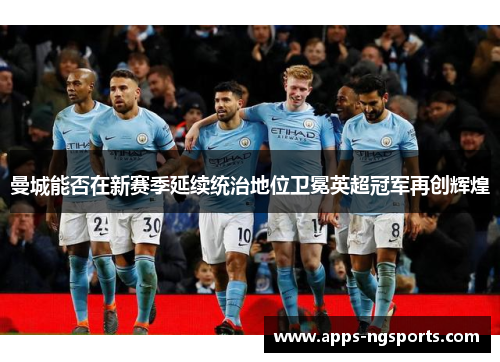 曼城能否在新赛季延续统治地位卫冕英超冠军再创辉煌