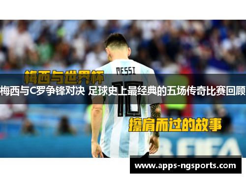 梅西与C罗争锋对决 足球史上最经典的五场传奇比赛回顾