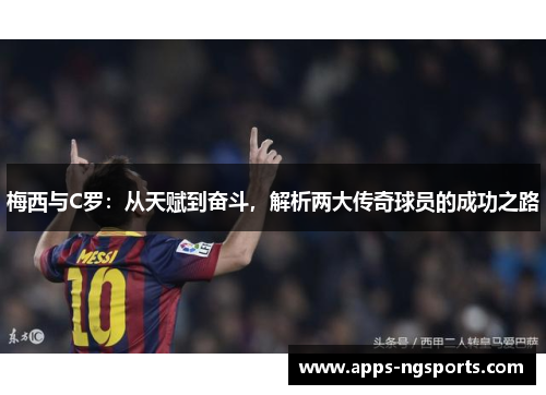 梅西与C罗：从天赋到奋斗，解析两大传奇球员的成功之路