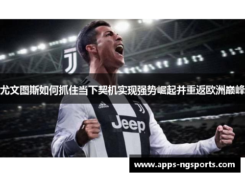 尤文图斯如何抓住当下契机实现强势崛起并重返欧洲巅峰