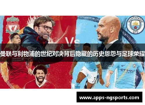 曼联与利物浦的世纪对决背后隐藏的历史恩怨与足球荣耀