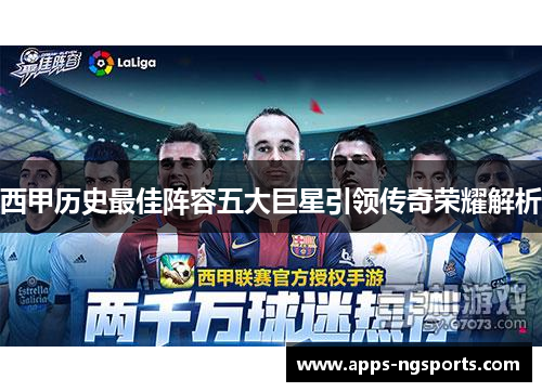 西甲历史最佳阵容五大巨星引领传奇荣耀解析