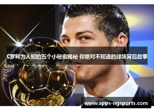 C罗鲜为人知的五个小秘密揭秘 你绝对不知道的球场背后故事