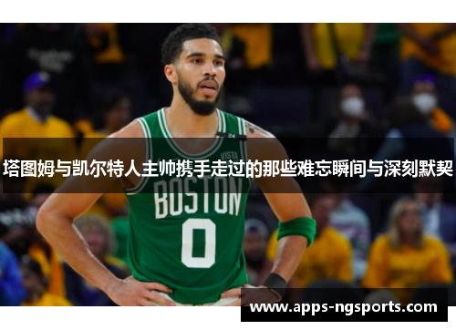 塔图姆与凯尔特人主帅携手走过的那些难忘瞬间与深刻默契