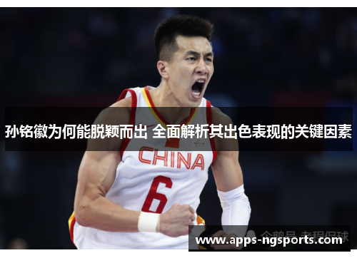 孙铭徽为何能脱颖而出 全面解析其出色表现的关键因素