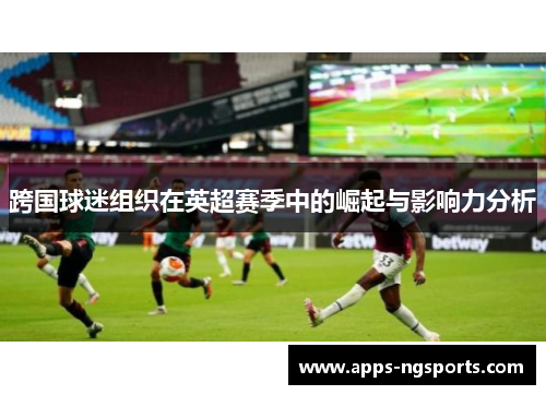 跨国球迷组织在英超赛季中的崛起与影响力分析
