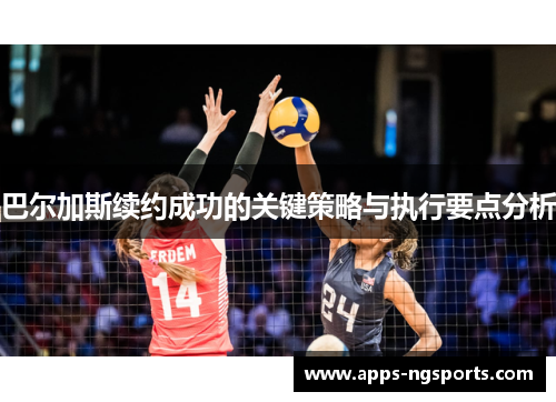 巴尔加斯续约成功的关键策略与执行要点分析
