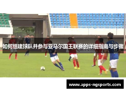 如何组建球队并参与亚马尔国王联赛的详细指南与步骤