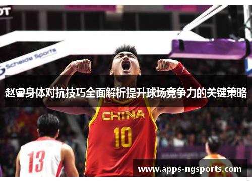 赵睿身体对抗技巧全面解析提升球场竞争力的关键策略