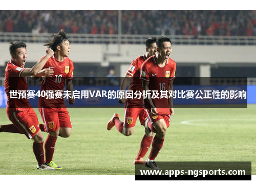 世预赛40强赛未启用VAR的原因分析及其对比赛公正性的影响