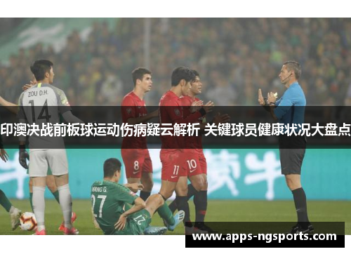 印澳决战前板球运动伤病疑云解析 关键球员健康状况大盘点