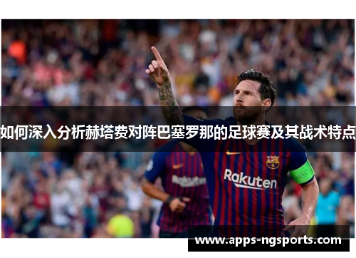 如何深入分析赫塔费对阵巴塞罗那的足球赛及其战术特点