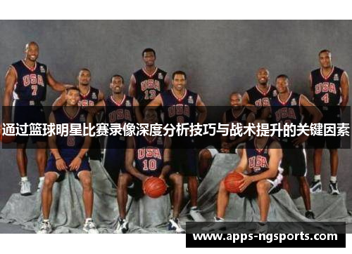 通过篮球明星比赛录像深度分析技巧与战术提升的关键因素