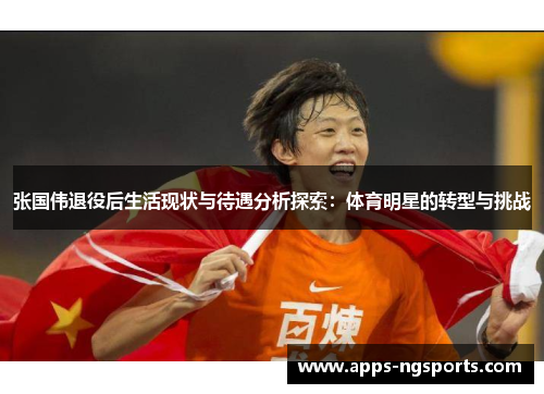 张国伟退役后生活现状与待遇分析探索：体育明星的转型与挑战