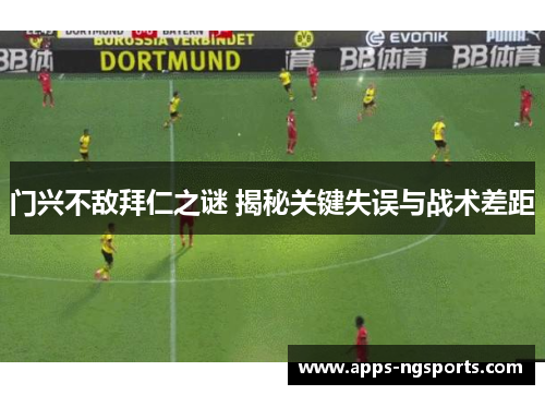 门兴不敌拜仁之谜 揭秘关键失误与战术差距
