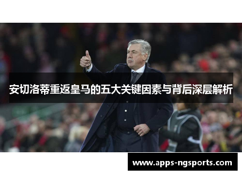 安切洛蒂重返皇马的五大关键因素与背后深层解析