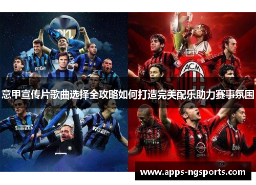 意甲宣传片歌曲选择全攻略如何打造完美配乐助力赛事氛围