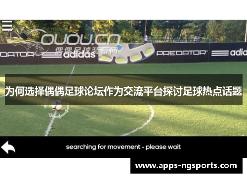 为何选择偶偶足球论坛作为交流平台探讨足球热点话题