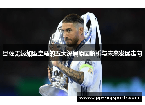 恩佐无缘加盟皇马的五大深层原因解析与未来发展走向