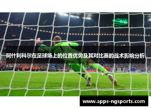 阿什利科尔在足球场上的位置优势及其对比赛的战术影响分析