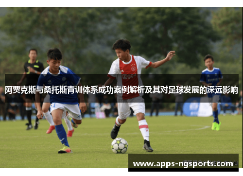 阿贾克斯与桑托斯青训体系成功案例解析及其对足球发展的深远影响