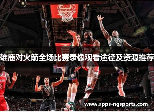 雄鹿对火箭全场比赛录像观看途径及资源推荐