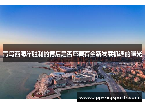 青岛西海岸胜利的背后是否蕴藏着全新发展机遇的曙光